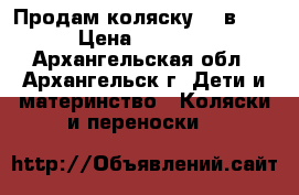 Продам коляску (3 в 1)  › Цена ­ 12 000 - Архангельская обл., Архангельск г. Дети и материнство » Коляски и переноски   